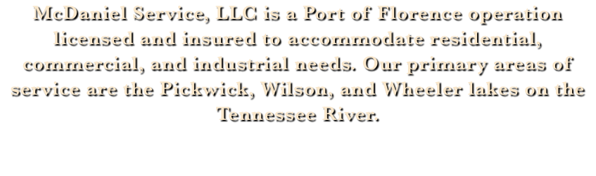 McDaniel Service, LLC is a Port of Florence operation licensed and insured to accommodate residential, commercial, and industrial needs. Our primary areas of service are the Pickwick, Wilson, and Wheeler lakes on the Tennessee River.