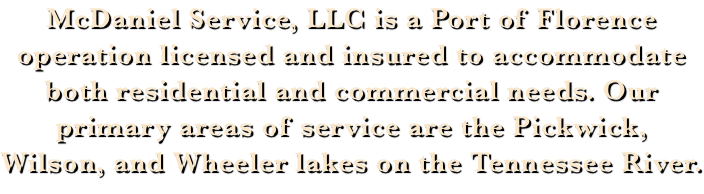 McDaniel Service, LLC is a Port of Florence operation licensed and insured to accommodate both residential and commercial needs. Our primary areas of service are the Pickwick, Wilson, and Wheeler lakes on the Tennessee River.